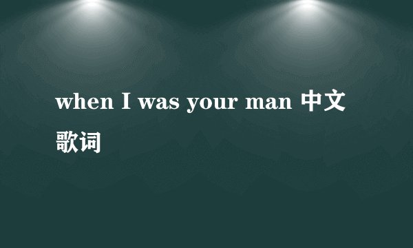 when I was your man 中文歌词