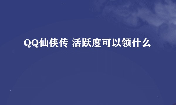 QQ仙侠传 活跃度可以领什么