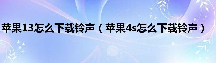 苹果13怎么下载铃声苹果4s怎么下载铃声