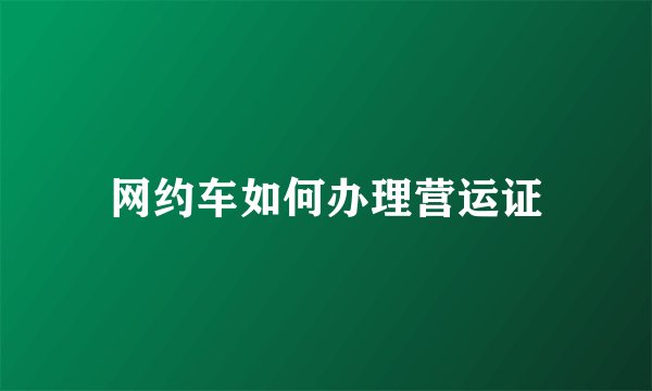 网约车如何办理营运证