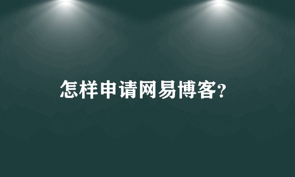 怎样申请网易博客？
