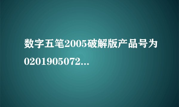 数字五笔2005破解版产品号为020190507255,序列号是多少