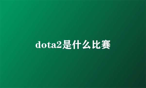 dota2是什么比赛