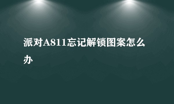 派对A811忘记解锁图案怎么办