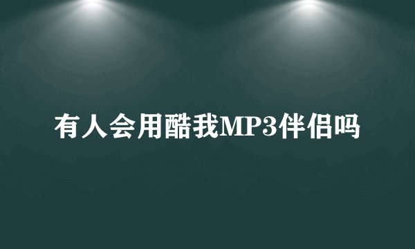 有人会用酷我MP3伴侣吗
