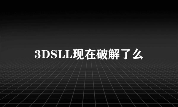 3DSLL现在破解了么