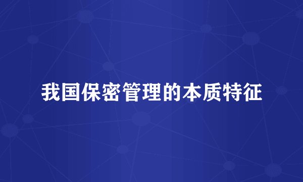 我国保密管理的本质特征