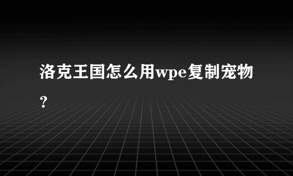 洛克王国怎么用wpe复制宠物？