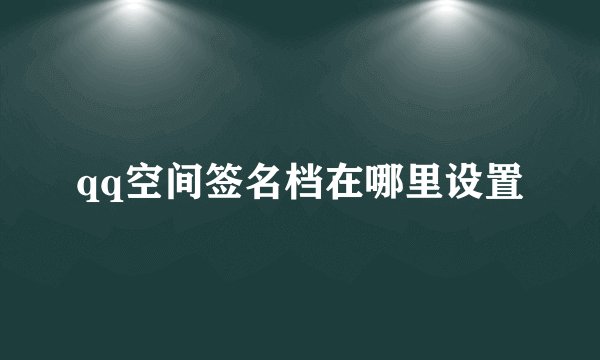 qq空间签名档在哪里设置