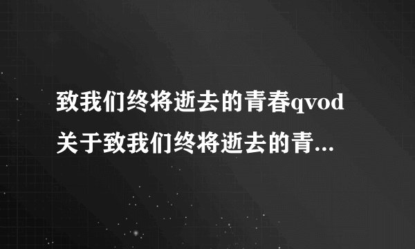 致我们终将逝去的青春qvod关于致我们终将逝去的青春qvod的介绍
