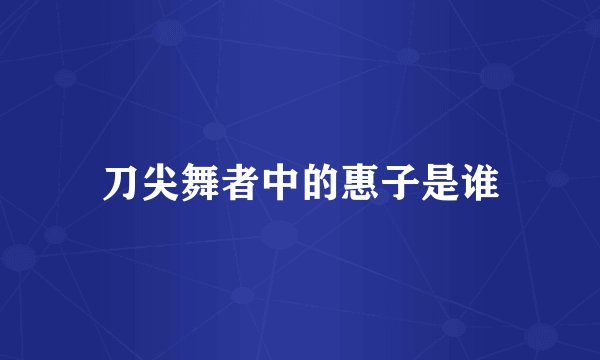刀尖舞者中的惠子是谁