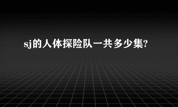 sj的人体探险队一共多少集?