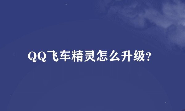 QQ飞车精灵怎么升级？