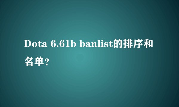 Dota 6.61b banlist的排序和名单？