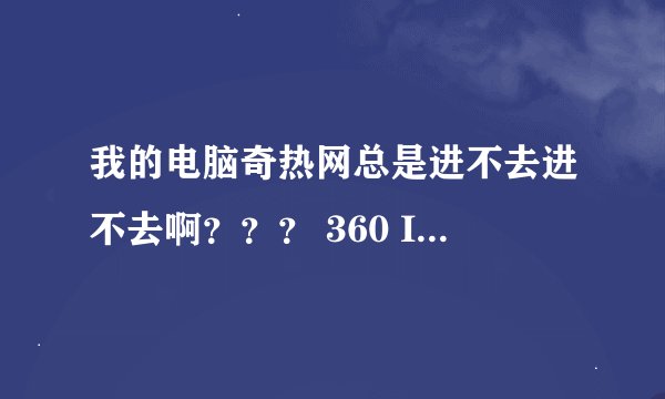我的电脑奇热网总是进不去进不去啊？？？ 360 IE 包括搜狗一些浏览器都用了就是进步了 进别的网站又可以