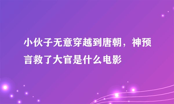 小伙子无意穿越到唐朝，神预言救了大官是什么电影
