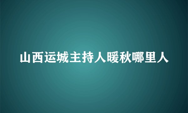 山西运城主持人暖秋哪里人