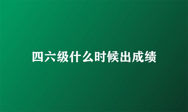 四六级什么时候出成绩