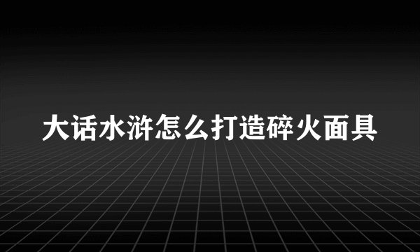 大话水浒怎么打造碎火面具