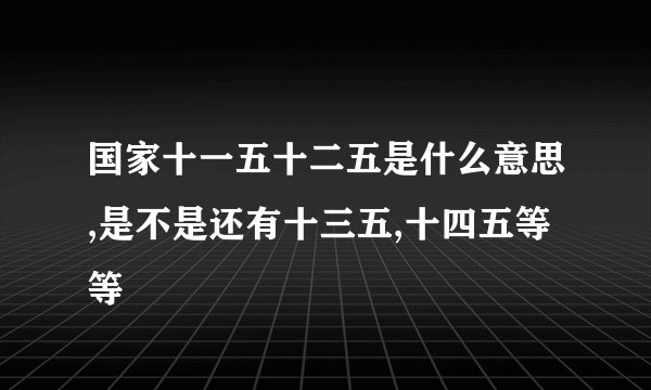 国家十一五十二五是什么意思,是不是还有十三五,十四五等等