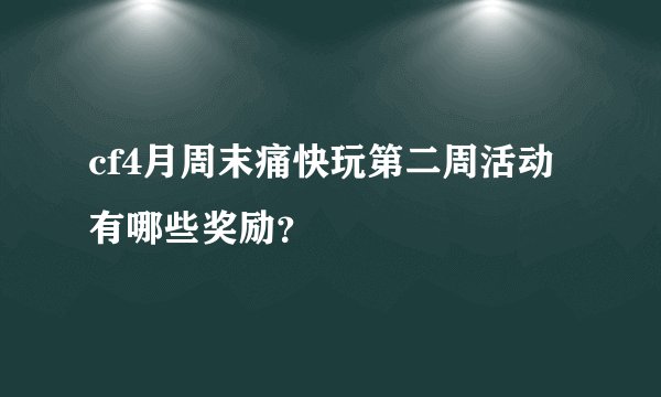 cf4月周末痛快玩第二周活动有哪些奖励？