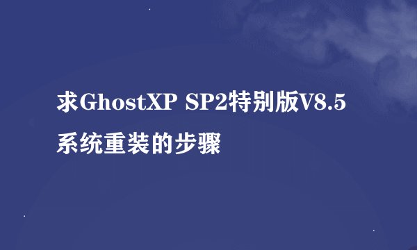求GhostXP SP2特别版V8.5系统重装的步骤