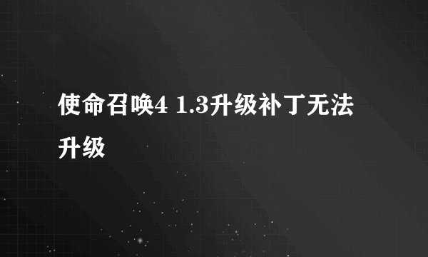 使命召唤4 1.3升级补丁无法升级