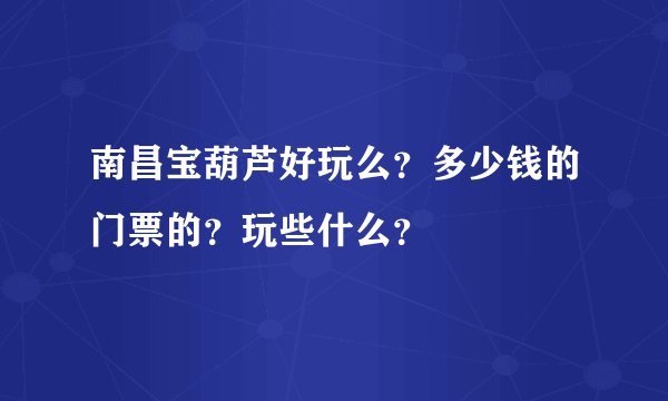 南昌宝葫芦好玩么？多少钱的门票的？玩些什么？