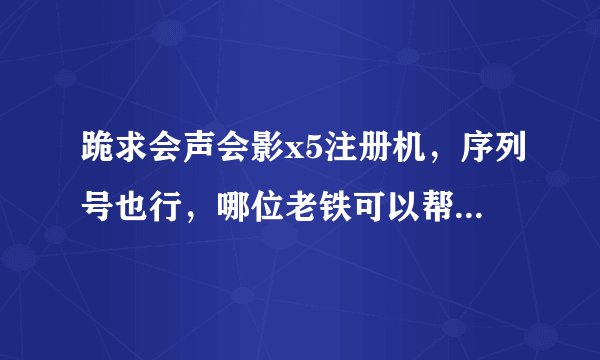跪求会声会影x5注册机，序列号也行，哪位老铁可以帮个忙，非常感谢！