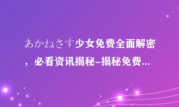 あかねさす少女免费全面解密，必看资讯揭秘-揭秘免费观看あかねさす少女！