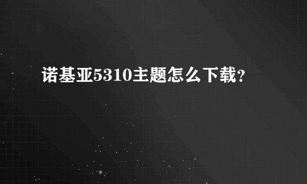 诺基亚5310主题怎么下载？