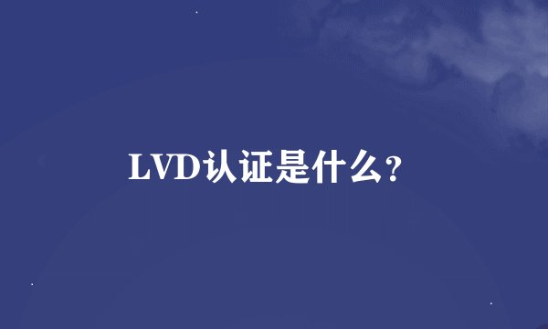 LVD认证是什么？