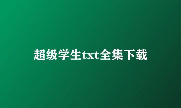 超级学生txt全集下载