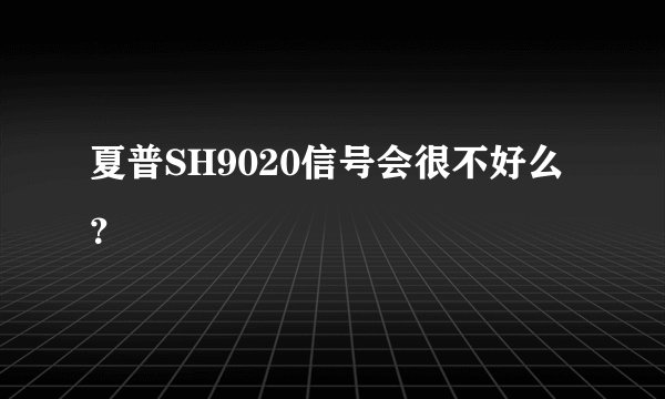 夏普SH9020信号会很不好么？