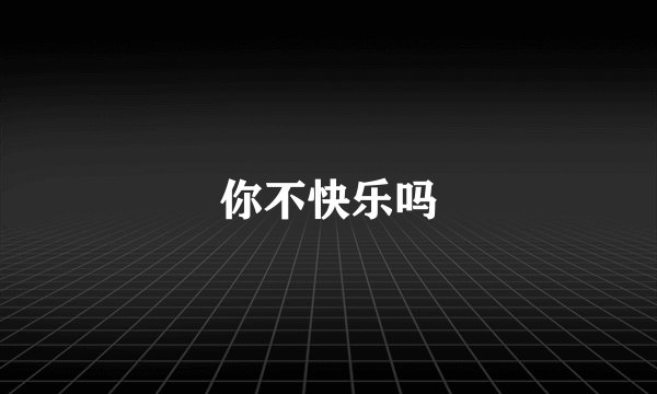 你不快乐吗