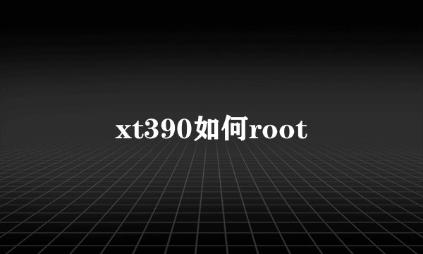 xt390如何root