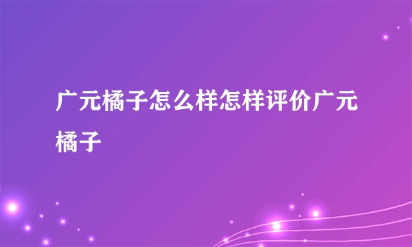 广元橘子怎么样怎样评价广元橘子