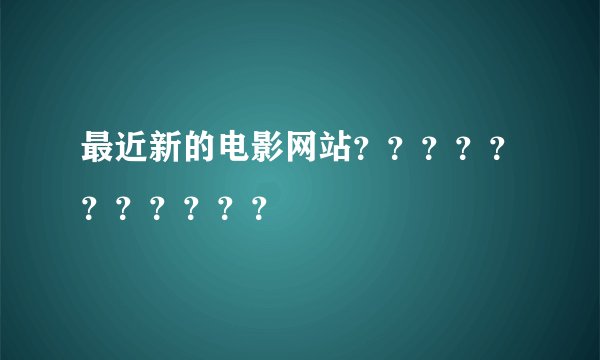 最近新的电影网站？？？？？？？？？？？