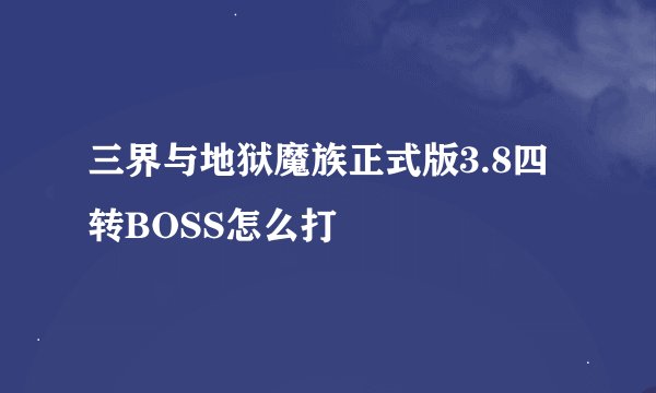 三界与地狱魔族正式版3.8四转BOSS怎么打