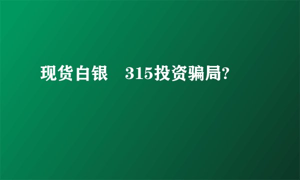 现货白银‎315投资骗局?