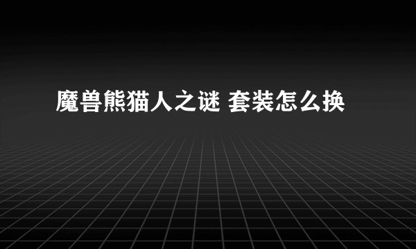 魔兽熊猫人之谜 套装怎么换