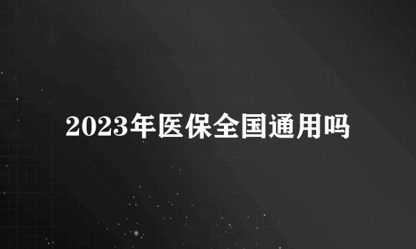 2023年医保全国通用吗