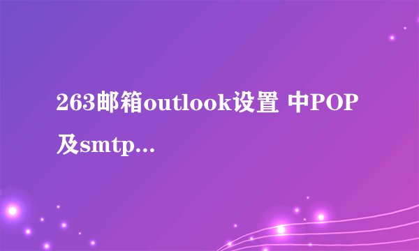263邮箱outlook设置 中POP 及smtp 地址是？