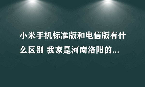 小米手机标准版和电信版有什么区别 我家是河南洛阳的 一直用移动卡 请问选哪个好点？？