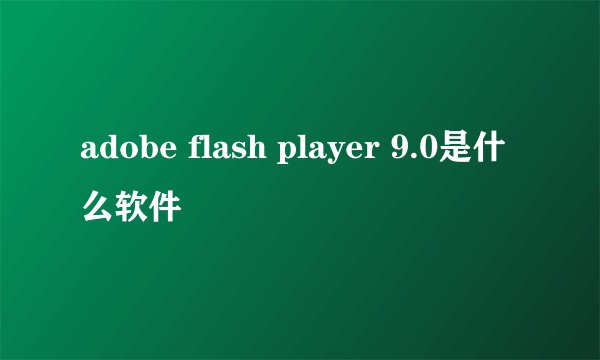 adobe flash player 9.0是什么软件