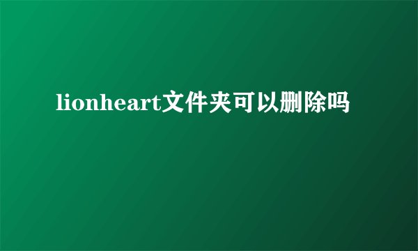 lionheart文件夹可以删除吗