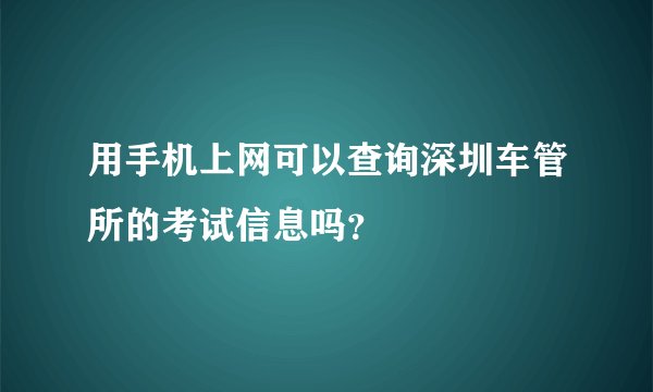 用手机上网可以查询深圳车管所的考试信息吗？