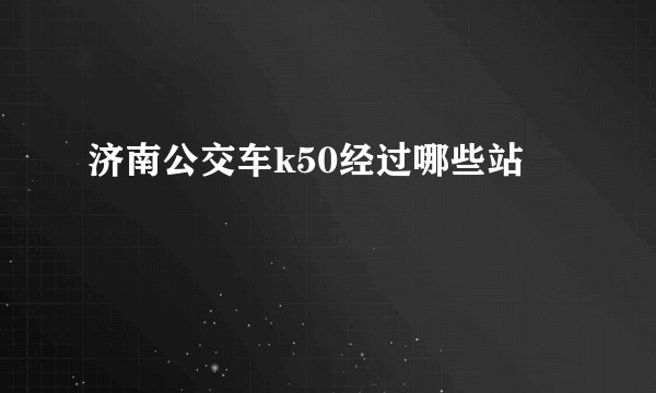 济南公交车k50经过哪些站
