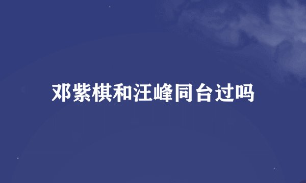 邓紫棋和汪峰同台过吗