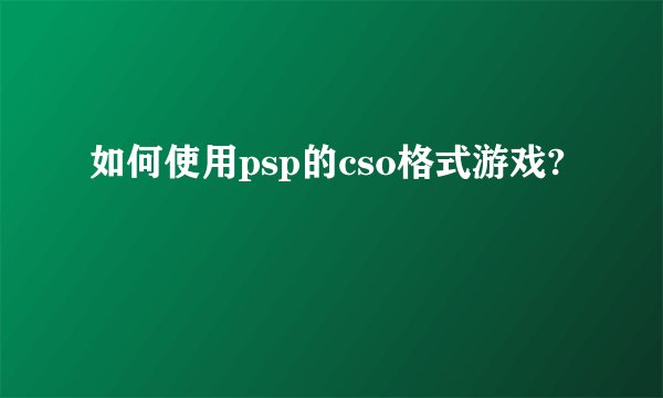 如何使用psp的cso格式游戏?